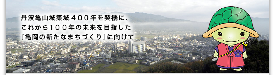 丹波亀山城築城400年を契機に、これから100年の未来を目指した「亀岡の新たなまちづくり」に向けて